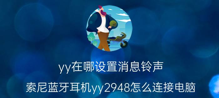 yy在哪设置消息铃声 索尼蓝牙耳机yy2948怎么连接电脑？